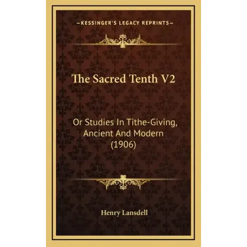 The Sacred Tenth V2: Or Studies in Tithe-Giving, Ancient and Modern (1906)