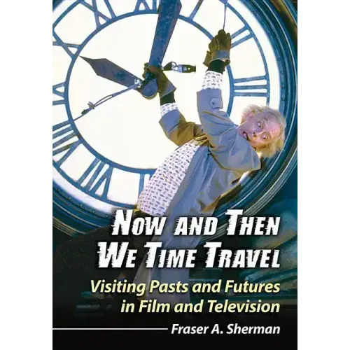 Now and Then We Time Travel: Visiting Pasts and Futures in Film and Television