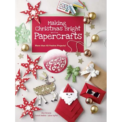 Making Christmas Bright with Papercrafts: More Than 40 Festive Projects!