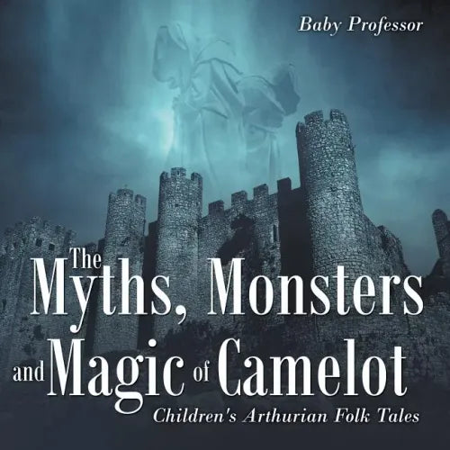 The Myths, Monsters and Magic of Camelot Children's Arthurian Folk Tales