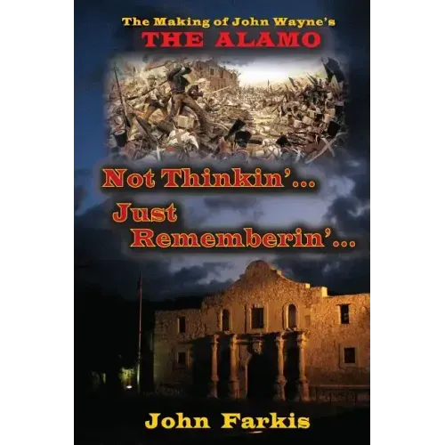 Not Thinkin'... Just Rememberin'... The Making of John Wayne's "The Alamo"