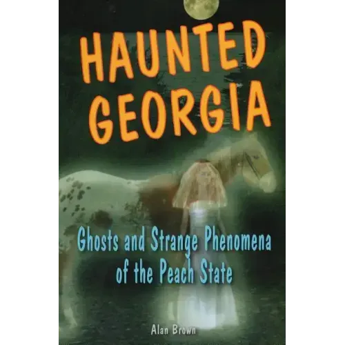 Haunted Georgia: Ghosts and Strange Phenomena of the Peach State