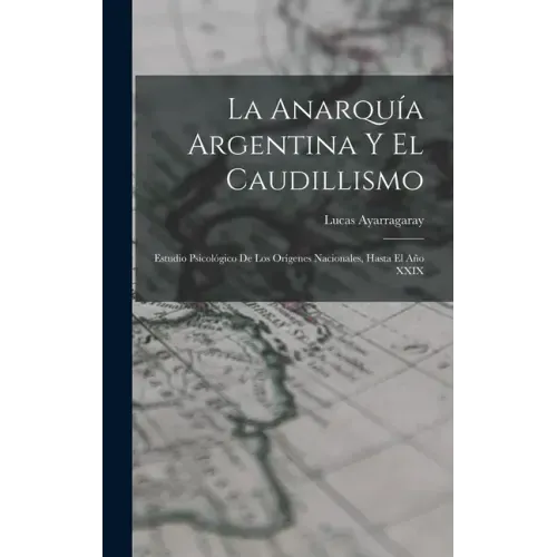 La Anarquía Argentina Y El Caudillismo: Estudio Psicológico De Los Orígenes Nacionales, Hasta El Año XXIX