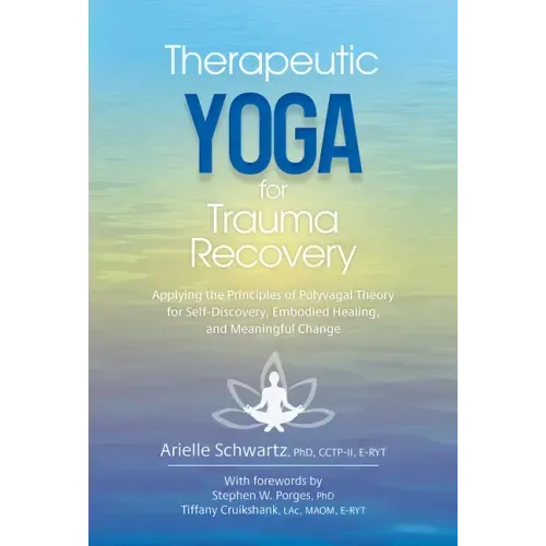 Therapeutic Yoga for Trauma Recovery: Applying the Principles of Polyvagal Theory for Self-Discovery, Embodied Healing, and Meaningful Change