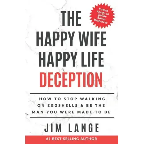The Happy Wife Happy Life DECEPTION: How to Stop Walking on Eggshells & Be the Man You were Made to Be