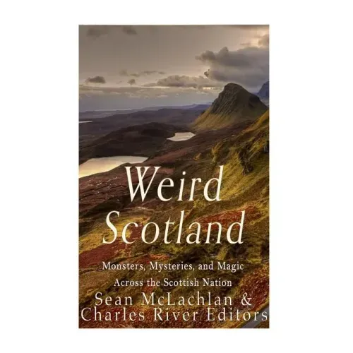 Weird Scotland: Monsters, Mysteries, and Magic Across the Scottish Nation