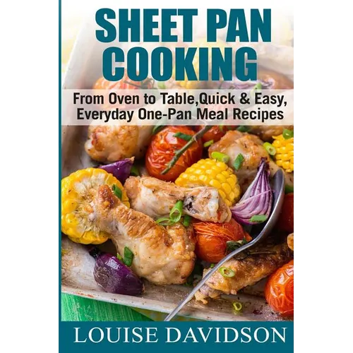 Sheet Pan Cooking ***Color Edition***: From Oven to Table, Quick & Easy, Everyday, One-Pan Meal Recipes