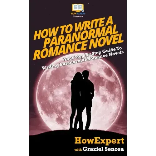 How To Write a Paranormal Romance Novel: Your Step-By-Step Guide To Writing Paranormal Romance Novels