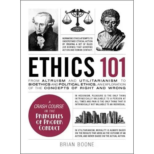 Ethics 101: From Altruism and Utilitarianism to Bioethics and Political Ethics, an Exploration of the Concepts of Right and Wrong