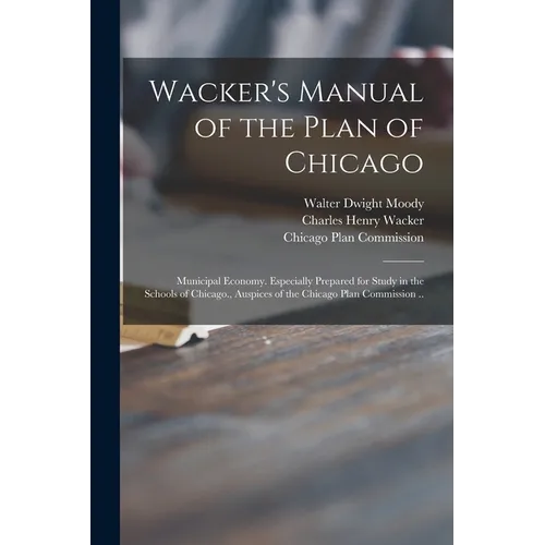 Wacker's Manual of the Plan of Chicago: Municipal Economy. Especially Prepared for Study in the Schools of Chicago., Auspices of the Chicago Plan Comm