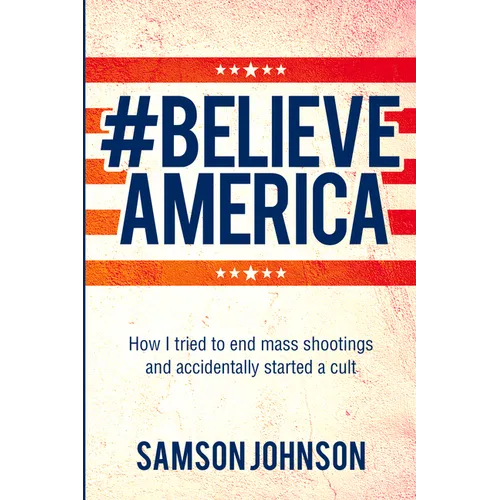 Believe America: How I Tried to End Mass Shootings and Accidentally Started a Cult Volume 65