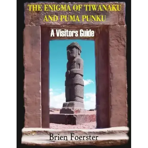 The Enigma Of Tiwanaku And Puma Punku; A Visitors Guide