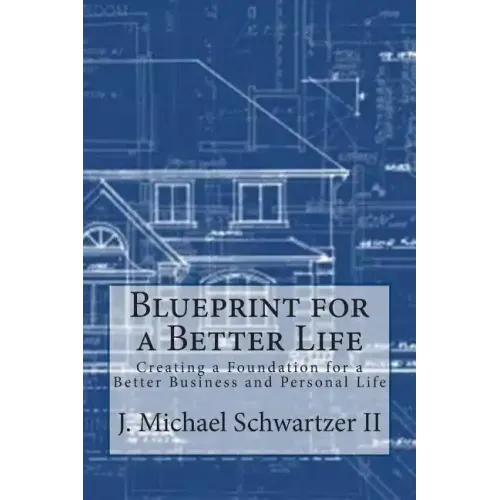 Blueprint for a Better Life: Creating a Foundation to a Better Business and Personal Life