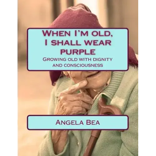 When I'm old, I shall wear purple.: Growing old with dignity and consciousness