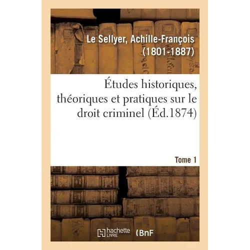 Études historiques, théoriques et pratiques sur le droit criminel. Tome 1