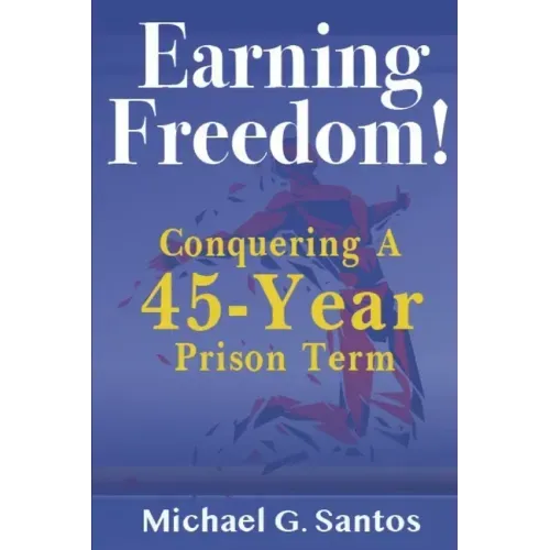 Earning Freedom: Conquering a 45-Year Prison Term