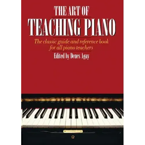 The Art of Teaching Piano: The Classic Guide and Reference Book for All Piano Teachers