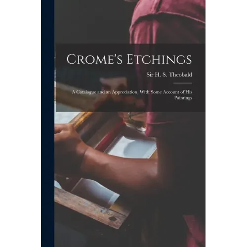 Crome's Etchings; a Catalogue and an Appreciation, With Some Account of his Paintings