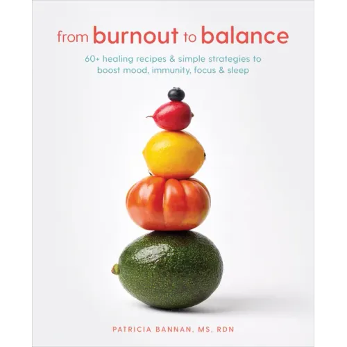 From Burnout to Balance: 60+ Healing Recipes and Simple Strategies to Boost Mood, Immunity, Focus, and Sleep