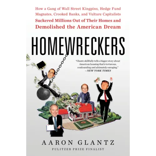 Homewreckers: How a Gang of Wall Street Kingpins, Hedge Fund Magnates, Crooked Banks, and Vulture Capitalists Suckered Millions Out of Their Homes and