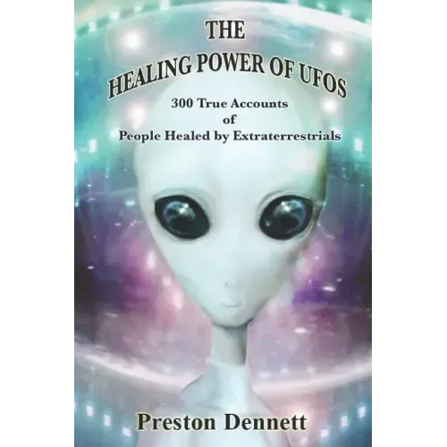 The Healing Power of UFOs: 300 True Accounts of People Healed by Extraterrestrials