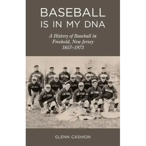 Baseball Is in My DNA: The History of Baseball in Freehold, New Jersey, 1857-1973