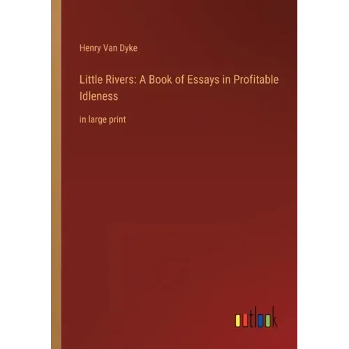 Little Rivers: A Book of Essays in Profitable Idleness: in large print
