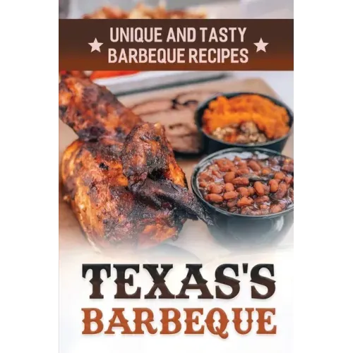 Texas's Barbeque: Unique And Tasty Barbeque Recipes: Making Texas Food