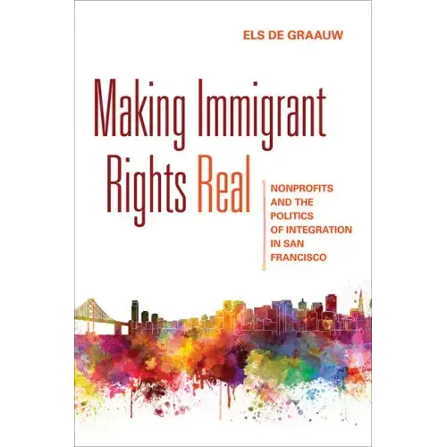 Making Immigrant Rights Real: Nonprofits and the Politics of Integration in San Francisco