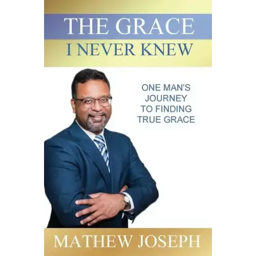 The Grace I Never Knew: One Man's Journey to Finding True Grace