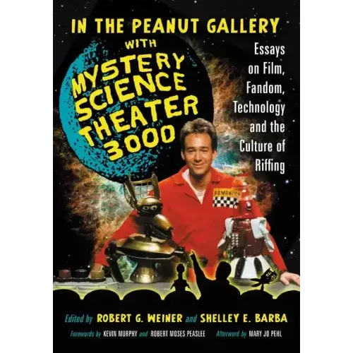 In the Peanut Gallery with Mystery Science Theater 3000: Essays on Film, Fandom, Technology and the Culture of Riffing