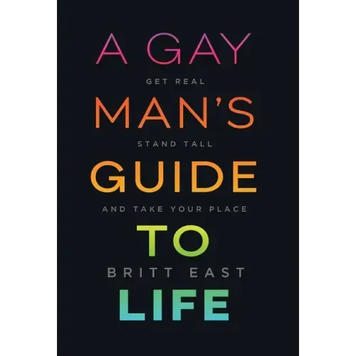 A Gay Man's Guide to Life: Get Real, Stand Tall, and Take Your Place