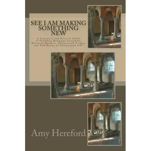See I Am Making Something New: New Institutes, Diocesan Hermits and Consecrated Virgins and New Forms of Consecrated Life