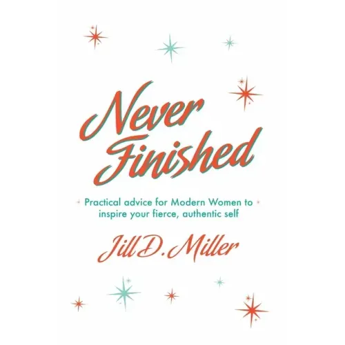 Never Finished: Practical advice for Modern Women to inspire your fierce, authentic self