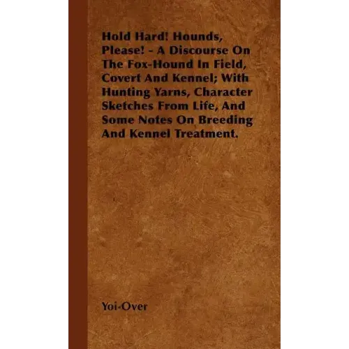 Hold Hard! Hounds, Please! - A Discourse On The Fox-Hound In Field, Covert And Kennel; With Hunting Yarns, Character Sketches From Life, And Some Note