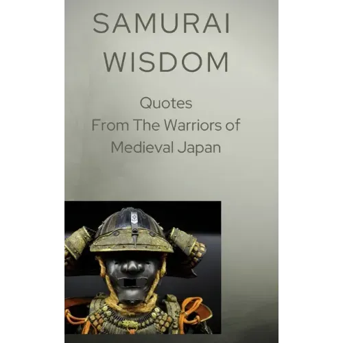 Samurai Wisdom: Quotes from the Warriors Of Medieval Japan
