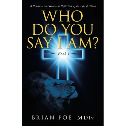 Who Do You Say I Am?: A Practical and Relevant Reflection of the Life of Christ