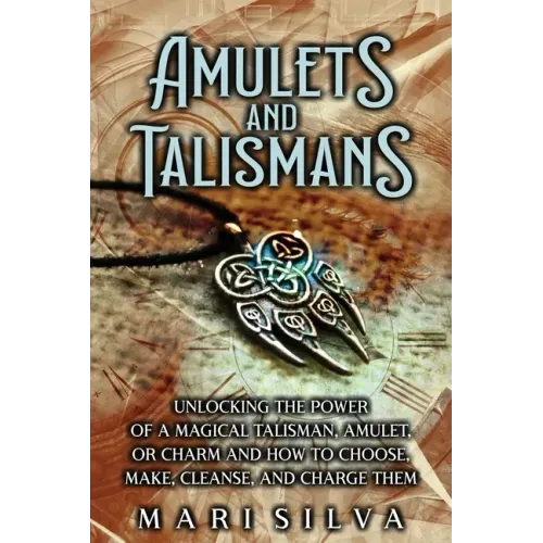 Amulets and Talismans: Unlocking the Power of a Magical Talisman, Amulet, or Charm and How to Choose, Make, Cleanse, and Charge Them