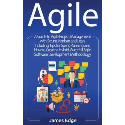 Agile: A Guide to Agile Project Management with Scrum, Kanban, and Lean, Including Tips for Sprint Planning and How to Create a Hybrid Waterfall Agile