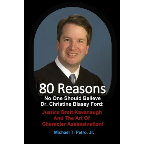 80 Reasons No One Should Believe Dr. Christine Blasey Ford: Justice Brett Kavanaugh And The Art Of Character Assassination!