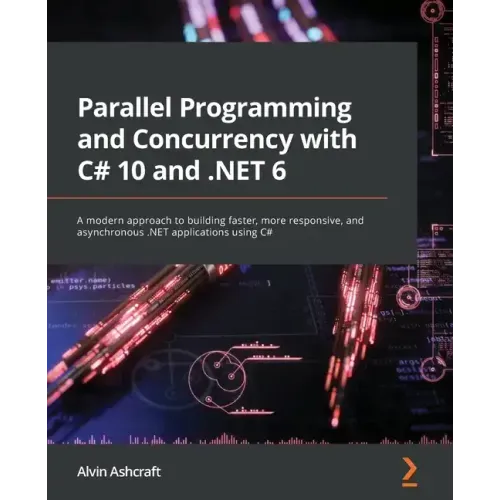 Parallel Programming and Concurrency with C# 10 and .NET 6: A modern approach to building faster, more responsive, and asynchronous .NET applications