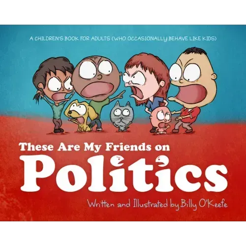 These Are My Friends on Politics: A Children's Book for Adults Who Occasionally Behave Like Kids