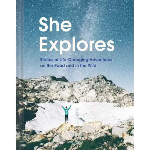 She Explores: Stories of Life-Changing Adventures on the Road and in the Wild (Solo Travel Guides, Travel Essays, Women Hiking Books): Stories of Life