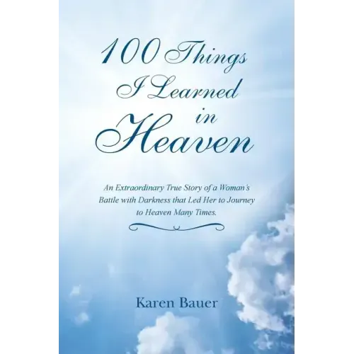 100 Things I Learned in Heaven: An Extraordinary True Story of a Woman's Battle with Darkness that Led Her to Journey to Heaven Many Times.