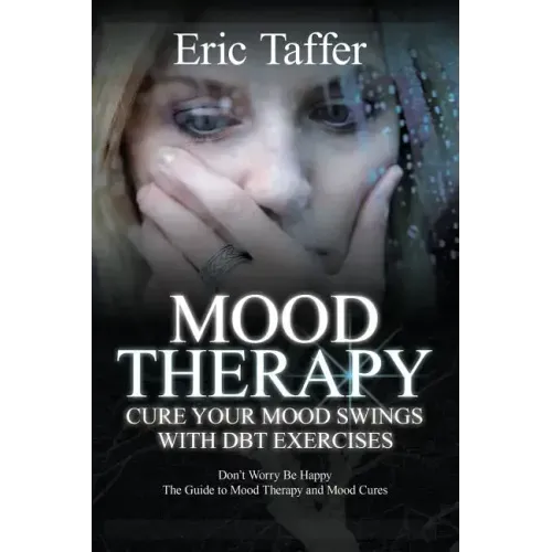 Mood Therapy: Cure Your Mood Swings with DBT Exercises: Don't Worry Be Happy: The Guide to Mood Therapy and Mood Cures