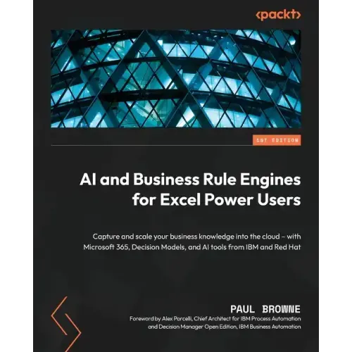AI and Business Rule Engines for Excel Power Users: Capture and scale your business knowledge into the cloud - with Microsoft 365, Decision Models, an