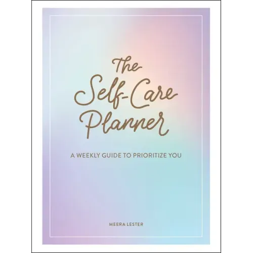 The Self-Care Planner: A Weekly Guide to Prioritize You