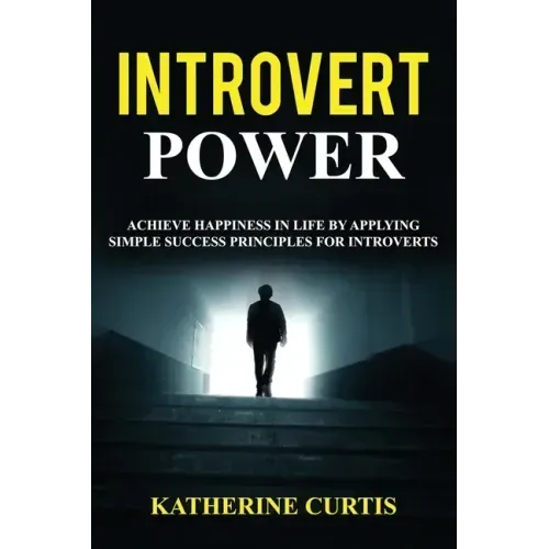 Introvert Power: Achieve Happiness in Life by Applying Simple Success Principles for Introverts