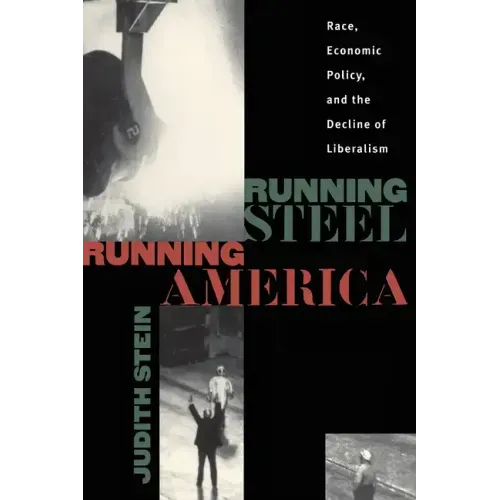 Running Steel, Running America: Race, Economic Policy, and the Decline of Liberalism