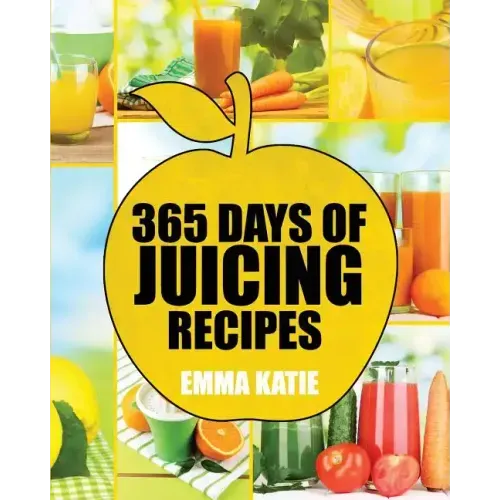 Juicing: 365 Days of Juicing Recipes (Juicing, Juicing for Weight Loss, Juicing Recipes, Juicing Books, Juicing for Health, Jui